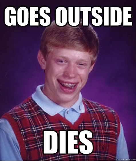 Goes outside  dies  Bad Luck Brian