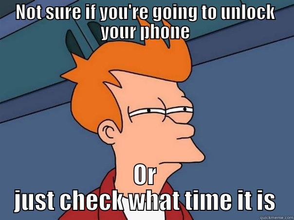 Not Sure - NOT SURE IF YOU'RE GOING TO UNLOCK YOUR PHONE OR JUST CHECK WHAT TIME IT IS Futurama Fry