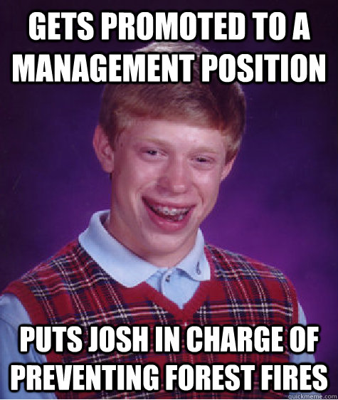 Gets promoted to a management position puts josh in charge of preventing forest fires - Gets promoted to a management position puts josh in charge of preventing forest fires  Misc
