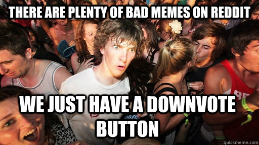 There are plenty of bad memes on reddit we just have a downvote button  Sudden Clarity Clarence