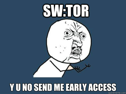 Sw:tor y u no send me early access  Y U No