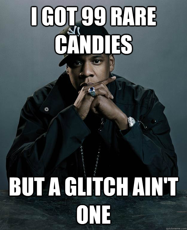 I got 99 rare candies but a glitch ain't one  Jay Z Problems