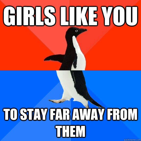 Girls like you to stay far away from them  Socially Awesome Awkward Penguin