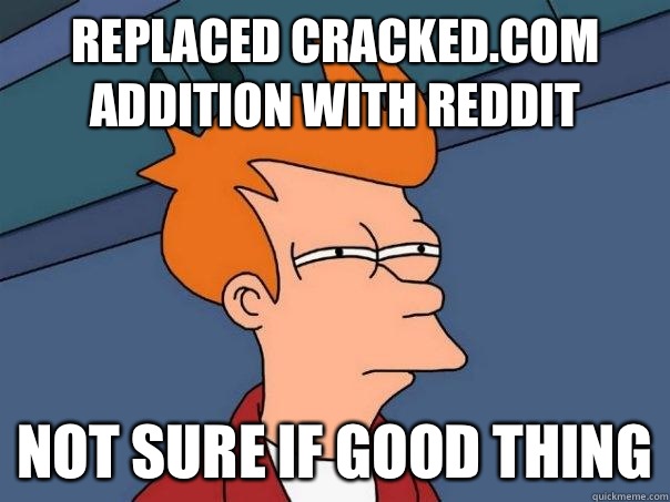 Replaced Cracked.com addition with Reddit Not sure if good thing  Futurama Fry