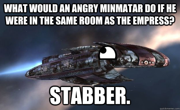 What would an angry Minmatar do if he were in the same room as the Empress? Stabber.  