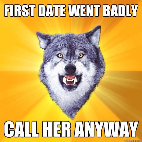 first date went badly call her anyway  Courage Wolf