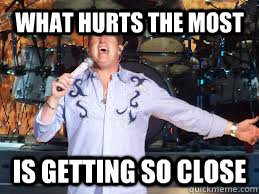 What hurts the most Is getting so close - What hurts the most Is getting so close  Rascal Flatts