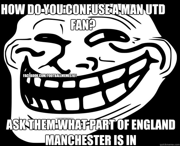 how do you confuse a man utd fan? ask them what part of england manchester is in facebook.com/footballmemes101  Trollface