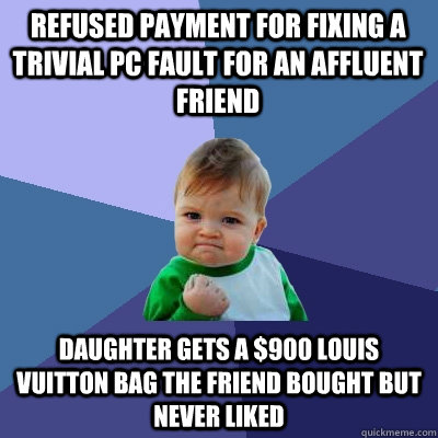 Refused payment for fixing a trivial PC fault for an affluent friend Daughter gets a $900 louis vuitton bag the friend bought but never liked  Success Kid