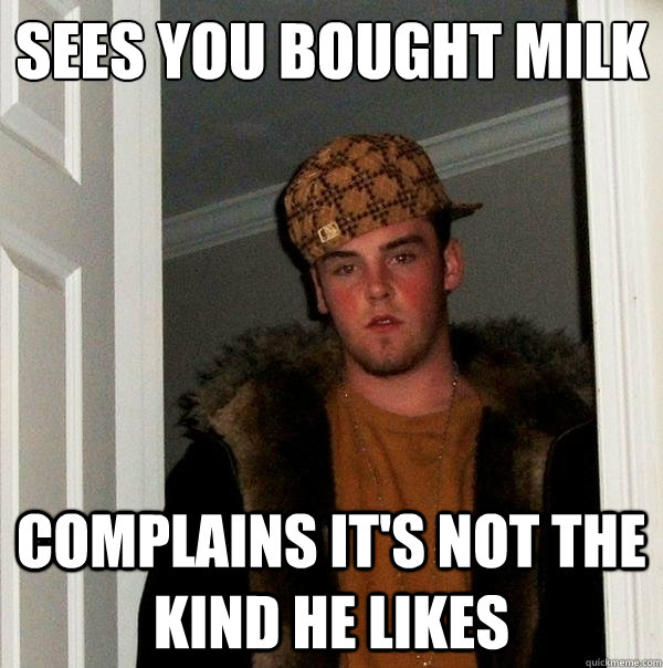 SEES YOU BOUGHT MILK COMPLAINS IT'S NOT THE KIND HE LIKES  Scumbag Steve