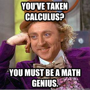 You've taken Calculus? You must be a math genius.  Creepy Wonka