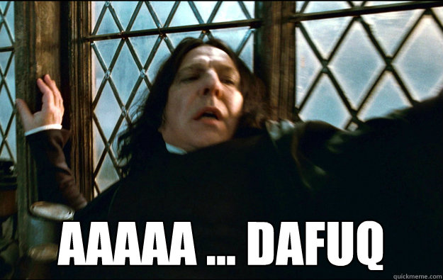   AAAAA ... DAFUQ  Snape Dafuq