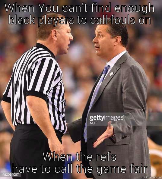 WHEN YOU CAN'T FIND ENOUGH BLACK PLAYERS TO CALL FOULS ON WHEN THE REFS HAVE TO CALL THE GAME FAIR Misc