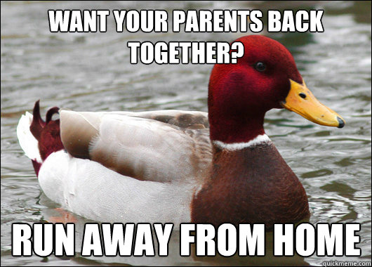 want your parents back together?  run away from home  Malicious Advice Mallard