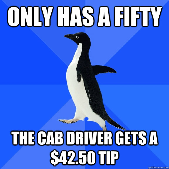 Only has a fifty The cab driver gets a $42.50 tip   Socially Awkward Penguin