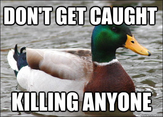 Don't get caught killing anyone  Actual Advice Mallard