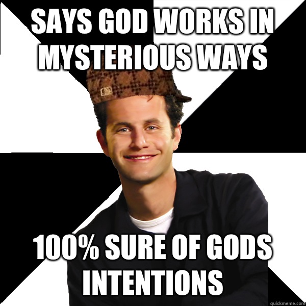 Says God works in mysterious ways 100% sure of gods intentions  Scumbag Christian