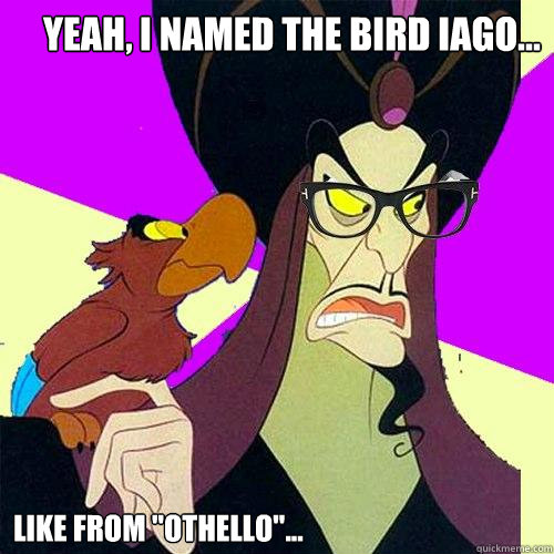 Yeah, I named the bird Iago... Like from 