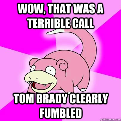 Wow, that was a terrible call Tom brady clearly fumbled  Slowpoke
