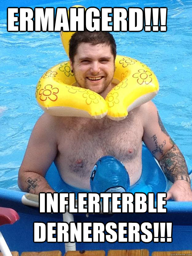 ERMAHGERD!!! INFLERTERBLE DERNERSERS!!!  floaty
