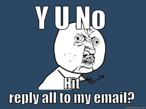 Y U NO HIT REPLY ALL TO MY EMAIL? Y U No