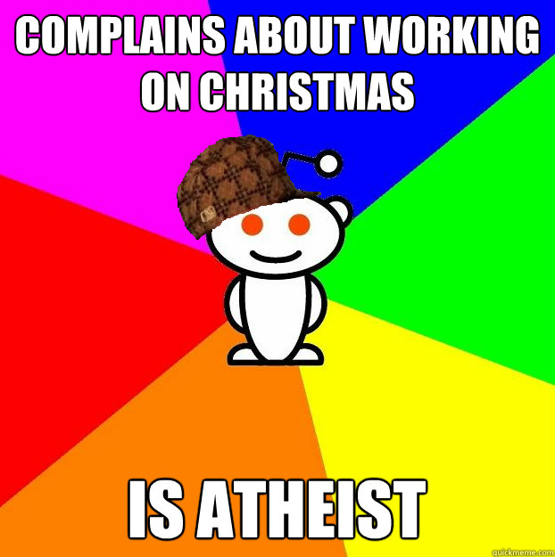complains about working on christmas is atheist  Scumbag Redditor