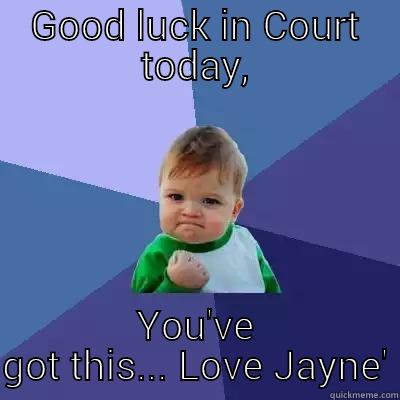 GOOD LUCK IN COURT TODAY, YOU'VE GOT THIS... LOVE JAYNE' Success Kid