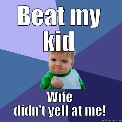 BEAT MY KID WIFE DIDN'T YELL AT ME! Success Kid