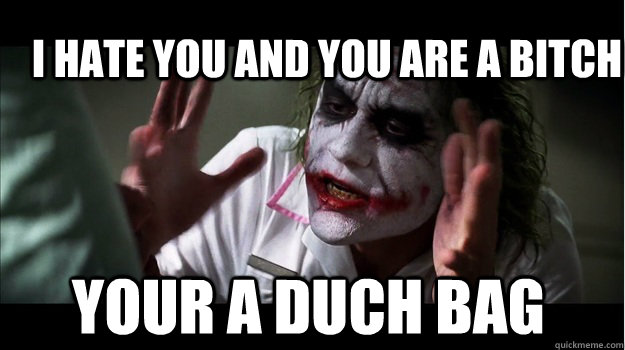 i hate you and you are a bitch your a duch bag  Joker Mind Loss