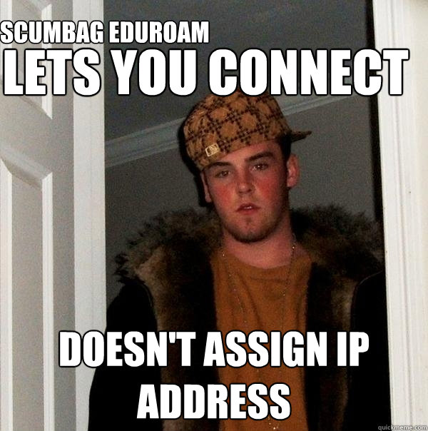Lets you connect doesn't assign IP address SCUMBAG EDUROAM  Scumbag Steve