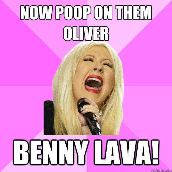Now poop on them oliver benny lava!  Wrong Lyrics Christina