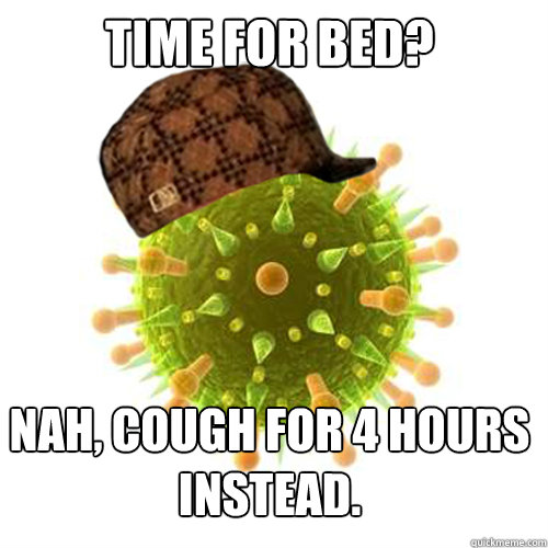 Time for bed? Nah, cough for 4 hours instead.  Scumbag Cold Virus