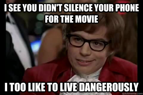I see you didn't silence your phone for the movie i too like to live dangerously  Dangerously - Austin Powers