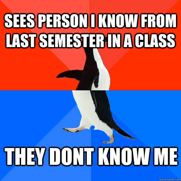 sees person i know from last semester in a class they dont know me  Socially Awesome Awkward Penguin