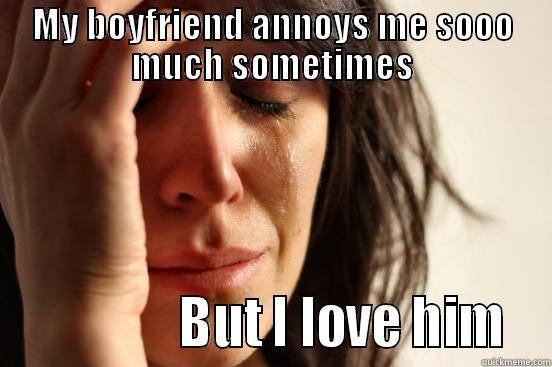 MY BOYFRIEND ANNOYS ME SOOO MUCH SOMETIMES                BUT I LOVE HIM  First World Problems