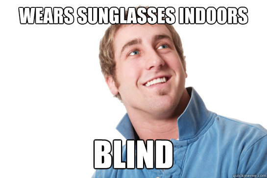 Wears sunglasses indoors Blind - Wears sunglasses indoors Blind  Misunderstood D-Bag