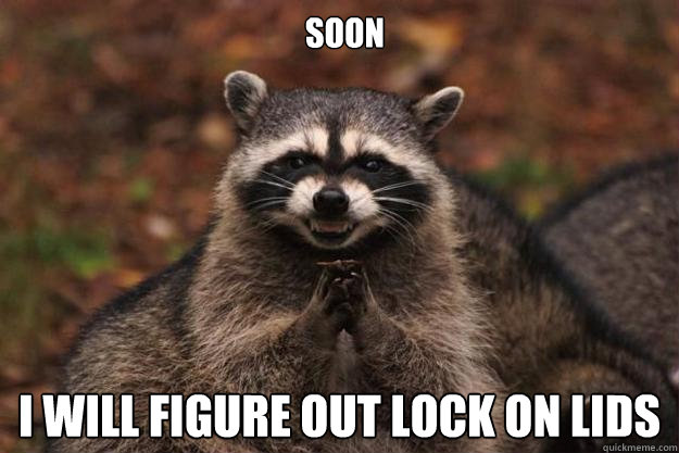  SOON I will figure out lock on lids  Evil Plotting Raccoon