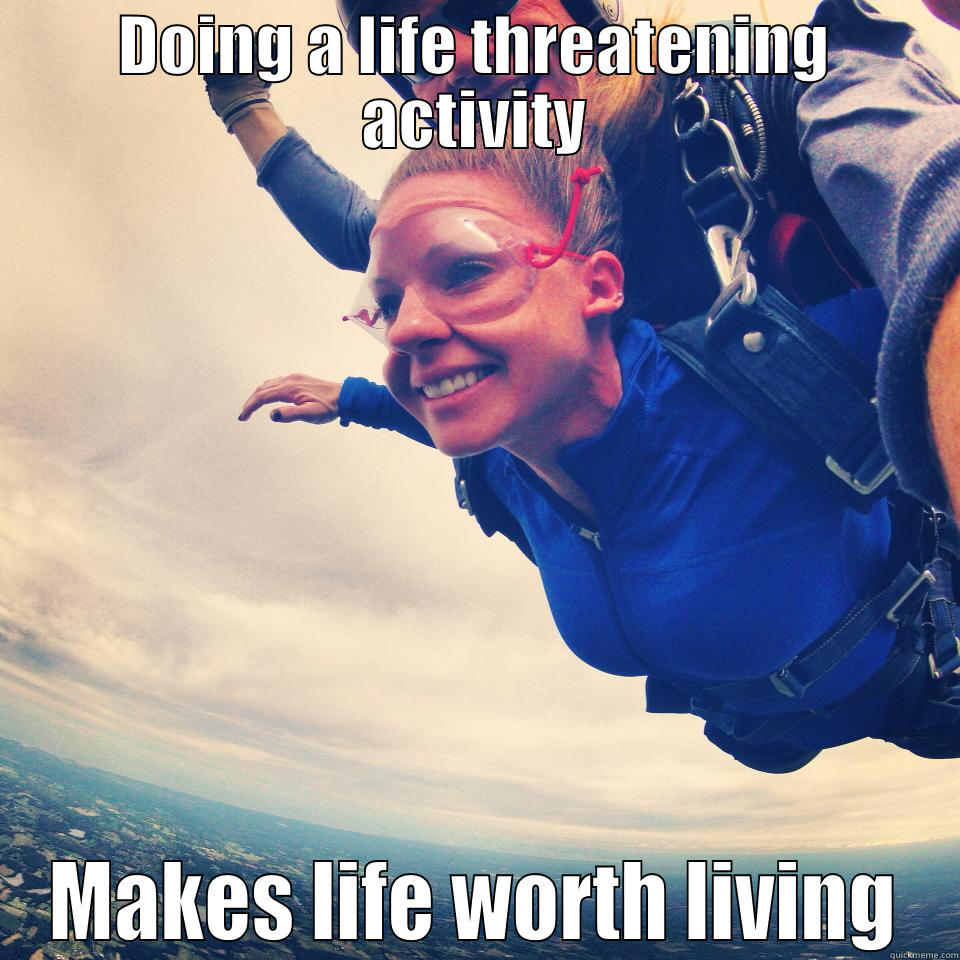 DOING A LIFE THREATENING ACTIVITY MAKES LIFE WORTH LIVING Misc