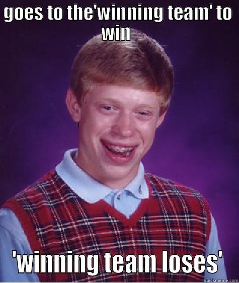 GOES TO THE'WINNING TEAM' TO WIN  'WINNING TEAM LOSES' Bad Luck Brian