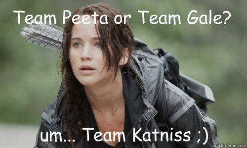 Team Peeta or Team Gale? um... Team Katniss ;)  lesbian