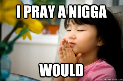 i pray a nigga Would - i pray a nigga Would  nigga would