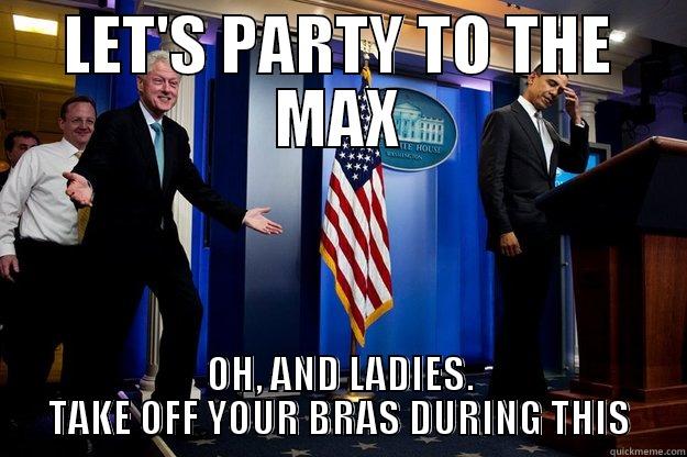 LET'S PARTY TO THE MAX OH, AND LADIES. TAKE OFF YOUR BRAS DURING THIS Inappropriate Timing Bill Clinton