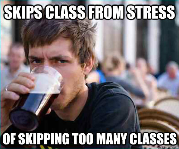 Skips class from stress of skipping too many classes  
