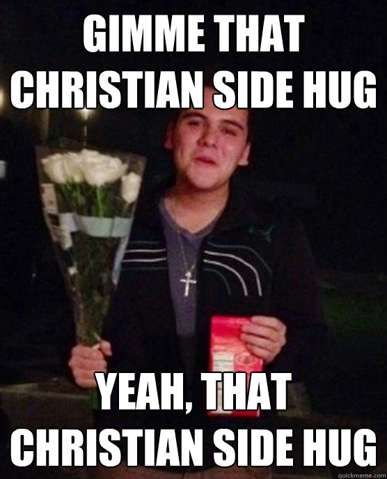 Gimme that Christian side hug Yeah, that christian side hug - Gimme that Christian side hug Yeah, that christian side hug  Friendzone Johnny