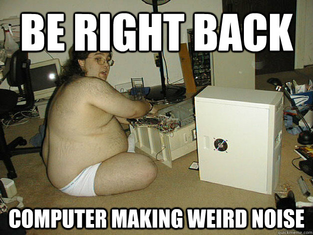 BE RIGHT BACK COMPUTER MAKING WEIRD NOISE  Basement Nerd