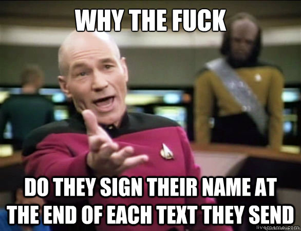 why the fuck do they sign their name at the end of each text they send  Annoyed Picard HD