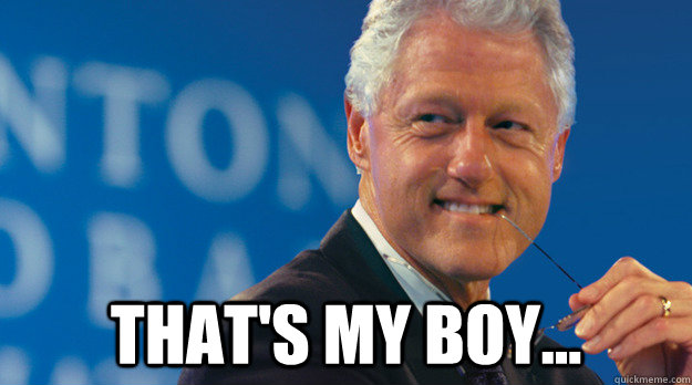  That's my boy... -  That's my boy...  Slick Willy