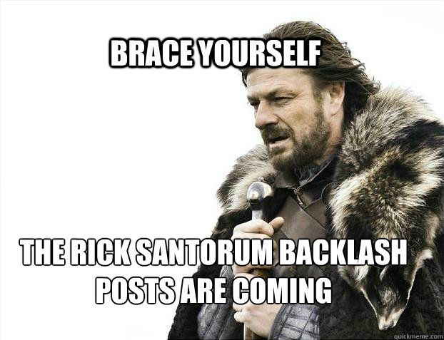 BRACE YOURSELF THE RICK SANTORUM BACKLASH POSTS ARE COMING  