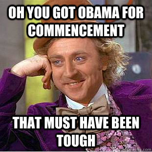 OH you got OBama for commencement That must have been tough  Psychotic Willy Wonka