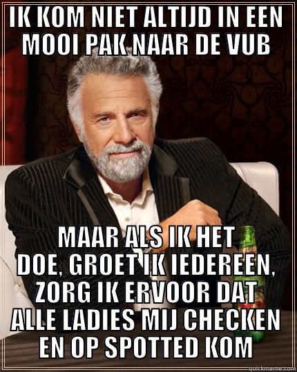 IK KOM NIET ALTIJD IN EEN MOOI PAK NAAR DE VUB MAAR ALS IK HET DOE, GROET IK IEDEREEN, ZORG IK ERVOOR DAT ALLE LADIES MIJ CHECKEN EN OP SPOTTED KOM The Most Interesting Man In The World